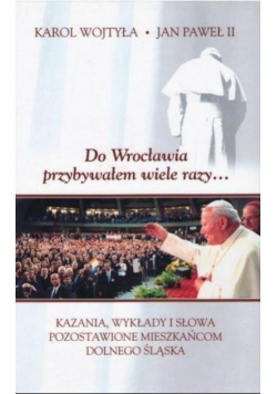 Karol Wojtyła  Do Wrocławia przybywałem wiele razy