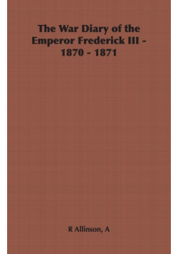 The War Diary of the Emperor Frederick III - 1870 - 1871