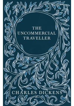 The Uncommercial Traveller;With Appreciations and Criticisms By G. K. Chesterton