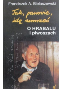 Bielaszewski Franciszek - Tak, panowie, idę umrzeć. O Hrabalu i piwoszach
