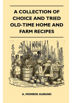 A Collection of Choice and Tried Old-Time Home and Farm Recipes