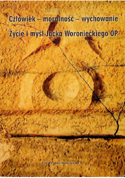 Człowiek - moralność - wychowanie Życie i myśl Jacka Woronieckiego OP
