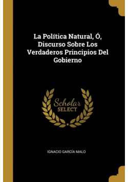 La Política Natural, Ó, Discurso Sobre Los Verdaderos Principios Del Gobierno