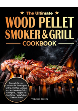 The Ultimate Wood Pellet Grill and Smoker Cookbook