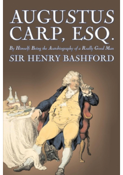 Augustus Carp, Esq., Being the Autobiography of a Really Good Man by Sir Henry Bashford, Fiction, Literary, Classics, Action & Adventure