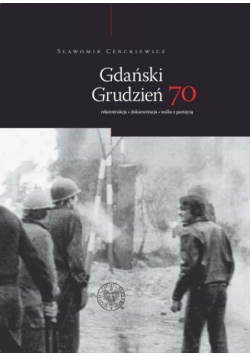 Gdański Grudzień 70 Rekonstrukcja Dokumentacja  Walka z pamięcią