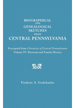 Biographical and Genealogical Sketches from Central Pennsylvania. Excerpted from Chronicles of Central Pennsylvania, Volume IV