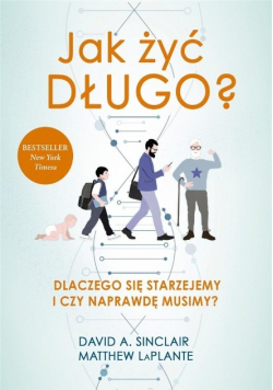 Jak żyć długo Dlaczego się starzejemy i czy naprawdę musimy