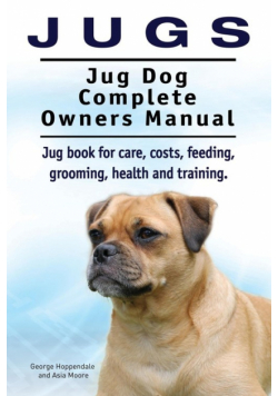 Jugs. Jug Dog Complete Owners Manual. Jug book for care, costs, feeding, grooming, health and training. Jug dogs.