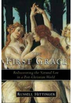 The First Grace  Rediscovering the Natural Law in a Post-Christian World