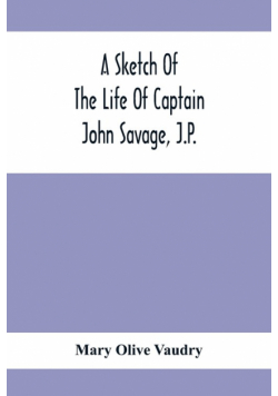 A Sketch Of The Life Of Captain John Savage, J.P.
