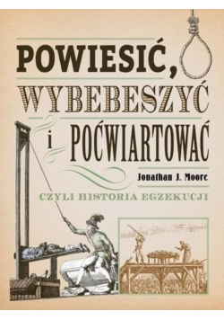 Powiesić wybebeszyć i poćwiartować czyli historia egzekucji