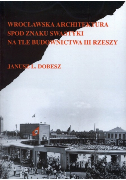 Wrocławska architektura spod znaku swastyki na tle budownictwa III Rzeszy