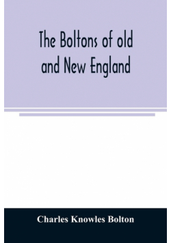 The Boltons of old and New England. With a genealogy of the descendants of William Bolton of Reading, Mass. 1720