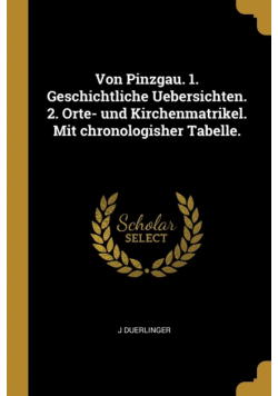 Von Pinzgau. 1. Geschichtliche Uebersichten. 2. Orte- und Kirchenmatrikel. Mit chronologisher Tabelle.
