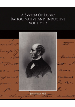 A System Of Logic Ratiocinative And Inductive Vol 1 of 2