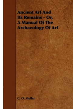 Ancient Art And Its Remains - Or, A Manual Of The Archaeology Of Art