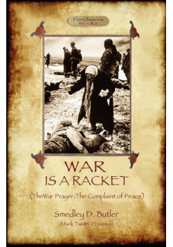 War Is A Racket; with The War Prayer and The Complaint of Peace