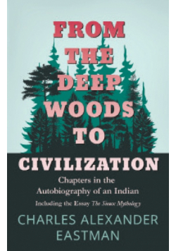 From the Deep Woods to Civilization - Chapters in the Autobiography of an Indian