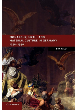 Monarchy, Myth, and Material Culture in Germany             1750-1950