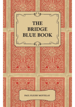 The Bridge Blue Book - A Compilation of Opinions of the Leading Bridge Authorities on Leads, Declarations, Inferences, and the General Play of the Game