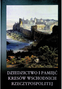 Dziedzictwo i pamięć Kresów Wschodnich Rzeczypospolitej
