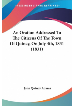An Oration Addressed To The Citizens Of The Town Of Quincy, On July 4th, 1831 (1831)