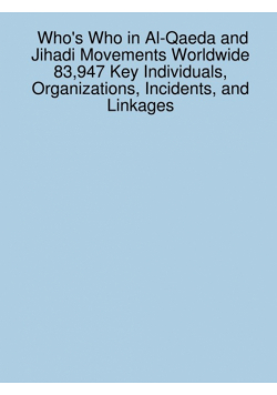 Who's Who in Al-Qaeda and Jihadi Movements Worldwide 83,947 Key Individuals, Organizations, Incidents, and Linkages