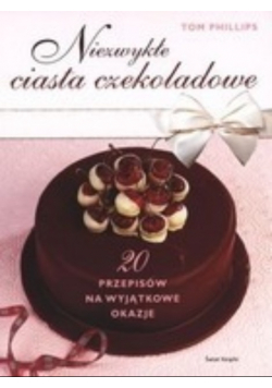 Niezwykłe ciasta czekoladowe 20 przepisów na wyjątkowe okazje
