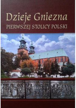 Dzieje Gniezna pierwszej  stolicy polski