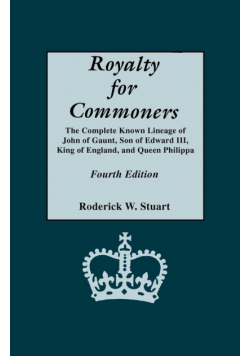 Royalty for Commoners. the Complete Known Lineage of John of Gaunt, Son of Edward III, King of England, and Queen Philippa. Fourth Edition