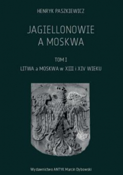 Jagiellonowie a Moskwa Tom I Litwa a Moskwa w XIII i XIV wieku reprint z 1933 r.