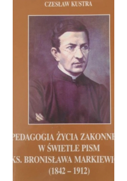 Pedagogia życia zakonnego w świetle pism ks Bronisława Markiewicza ( 1842 - 1912 )