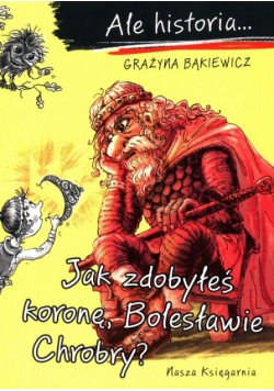 Ale historia Jak zdobyłeś koronę, Bolesławie Chrobry