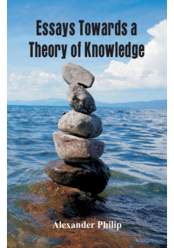 Essays Towards a Theory of Knowledge