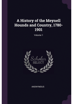 A History of the Meynell Hounds and Country, 1780-1901; Volume 1