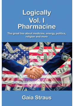 Logically  Vol. I - Pharmacine - The great lies about medicine, energy, politics, religion and more