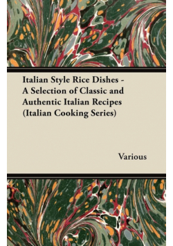 Italian Style Rice Dishes - A Selection of Classic and Authentic Italian Recipes (Italian Cooking Series)