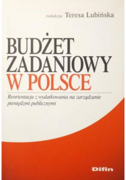 Lubińska Teresa (red.) - Budżet zadaniowy w Polsce. Reorientacja z wydatkowania na zarządzanie pieniędzmi publicznymi.