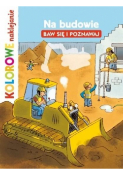 Kolorowe naklejani. Na budowie. Baw się i poznawa