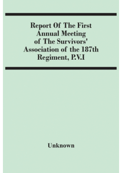 Report Of The First Annual Meeting Of The Survivors' Association Of The 187Th Regiment, P.V.I