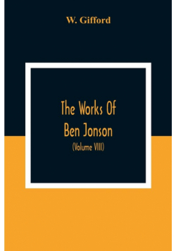 The Works Of Ben Jonson; In Nine Volumes With Notes Critical And Explanatory, And Biographical Memoir (Volume Viii) Containing Masques, &C. Epigrams. Underwoods.