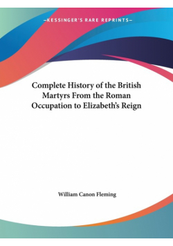 Complete History of the British Martyrs From the Roman Occupation to Elizabeth's Reign