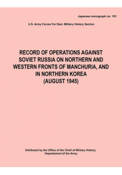Record of Operations Against Soviet Russia on Northern and Western Fronts of Manchuria, and in Northern Korea August 1945 (Japanese Monograph No. 155)