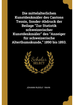 Die mittelalterlichen Kunstdenkmäler des Cantons Tessin, Sonder-Abdruck der Beilage "Zur Statistik schweizerischer Kunstdenkmäler" des "Anzeiger für schweizerische Alterthumskunde," 1890 bis 1893.
