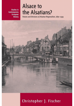 Alsace to the Alsatians? Visions and Divisions of Alsatian Regionalism, 1870-1939