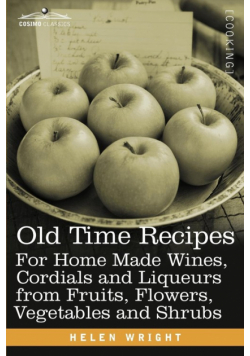 Old Time Recipes for Home Made Wines, Cordials and Liqueurs from Fruits, Flowers, Vegetables and Shrubs
