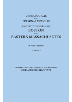 Genealogical and Personal Memoirs Relating to the Families of Boston and Eastern Massachusetts. in Four Volumes. Volume I