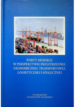 Porty morskie w perspektywie przestrzennej ekonomicznej transportowej logistycznej i społecznej