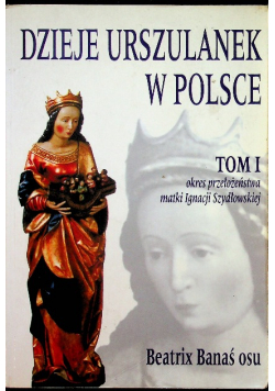 Dzieje Urszulanek w Polsce Tom I
